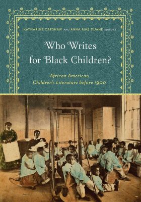 Book cover for "Who Writes for Black Children? African American Children's Literature before 1900" edited by Katharine Capshaw and Anna Mae Duane, featuring a vintage photo of African American children in a classroom setting with a teacher standing at the front.
